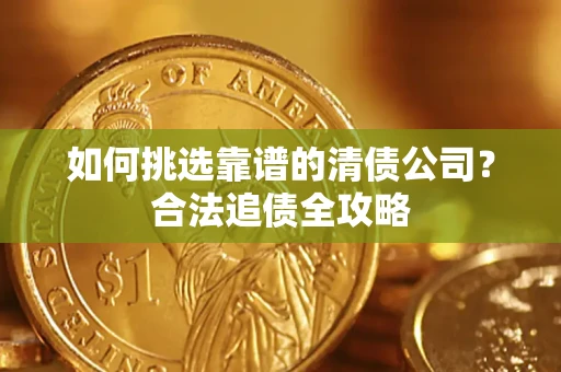 武汉如何挑选靠谱的清债公司？合法追债全攻略