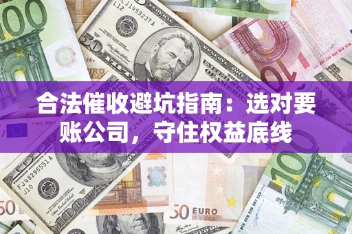 武汉合法催收避坑指南：选对要账公司，守住权益底线