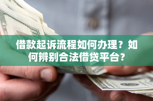 武汉借款起诉流程如何办理？如何辨别合法借贷平台？