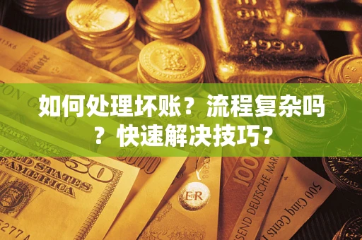 武汉如何处理坏账？流程复杂吗？快速解决技巧？