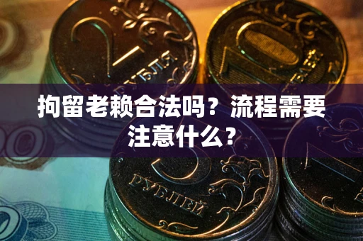 武汉拘留老赖合法吗？流程需要注意什么？