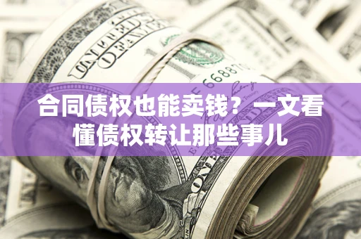 武汉合同债权也能卖钱？一文看懂债权转让那些事儿