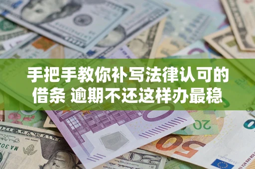 武汉手把手教你补写法律认可的借条 逾期不还这样办最稳妥
