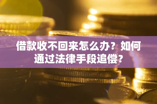 武汉借款收不回来怎么办？如何通过法律手段追偿？