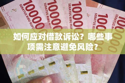 武汉如何应对借款诉讼？哪些事项需注意避免风险？