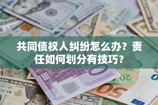 武汉共同债权人纠纷怎么办？责任如何划分有技巧？