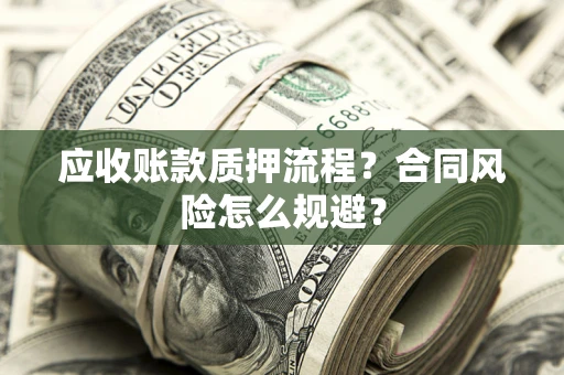 武汉应收账款质押流程？合同风险怎么规避？