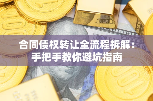 武汉合同债权转让全流程拆解：手把手教你避坑指南