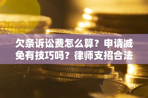 武汉欠条诉讼费怎么算？申请减免有技巧吗？律师支招合法省钱