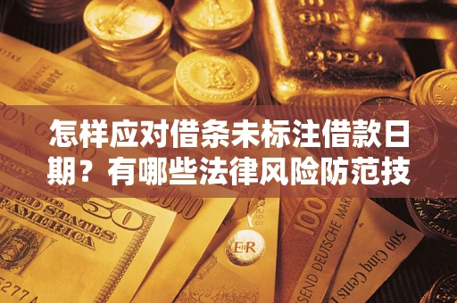 武汉怎样应对借条未标注借款日期？有哪些法律风险防范技巧？