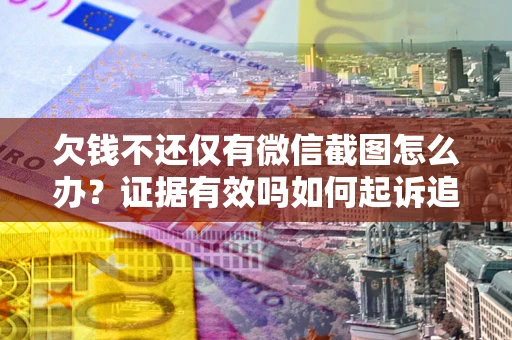 武汉欠钱不还仅有微信截图怎么办？证据有效吗如何起诉追回欠款？