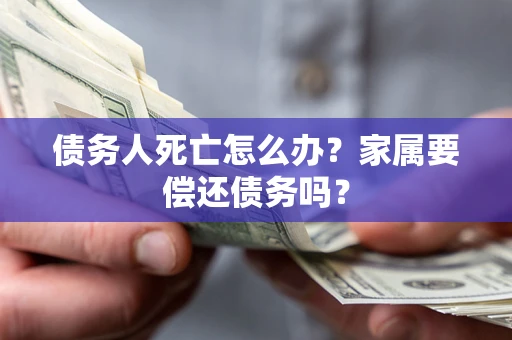 武汉债务人死亡怎么办？家属要偿还债务吗？