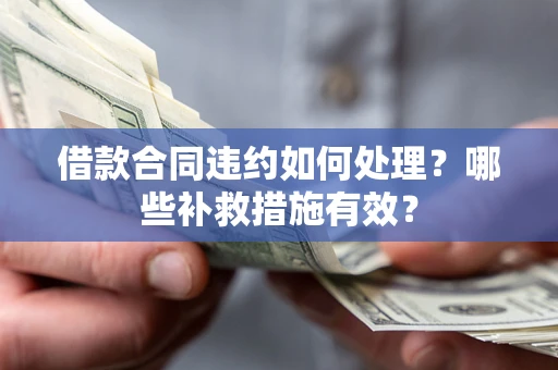 武汉借款合同违约如何处理？哪些补救措施有效？