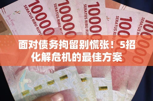 武汉面对债务拘留别慌张！5招化解危机的最佳方案