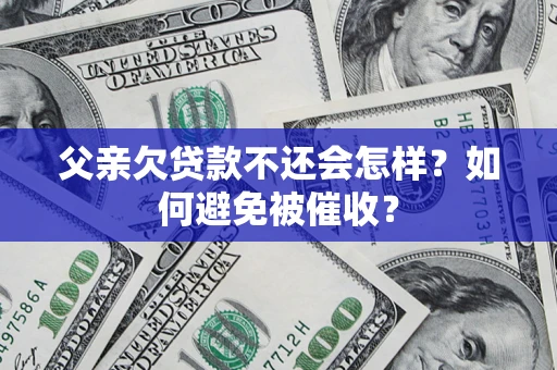 武汉父亲欠贷款不还会怎样？如何避免被催收？