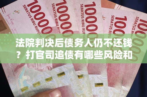武汉法院判决后债务人仍不还钱？打官司追债有哪些风险和技巧？