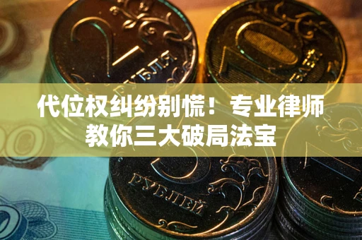武汉代位权纠纷别慌！专业律师教你三大破局法宝