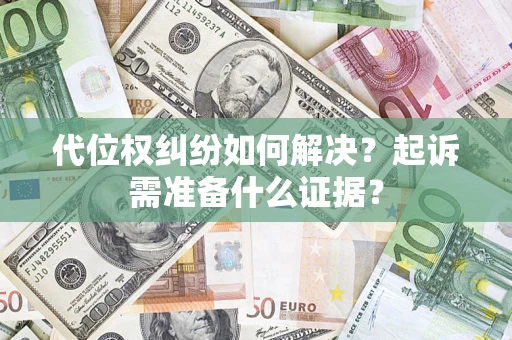 武汉代位权纠纷如何解决？起诉需准备什么证据？