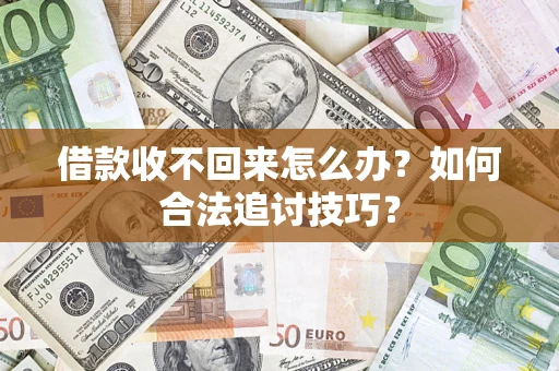 武汉借款收不回来怎么办？如何合法追讨技巧？