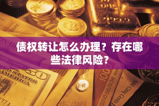 武汉债权转让怎么办理？存在哪些法律风险？