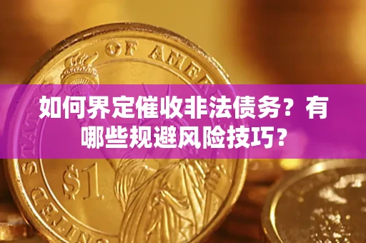 武汉如何界定催收非法债务？有哪些规避风险技巧？