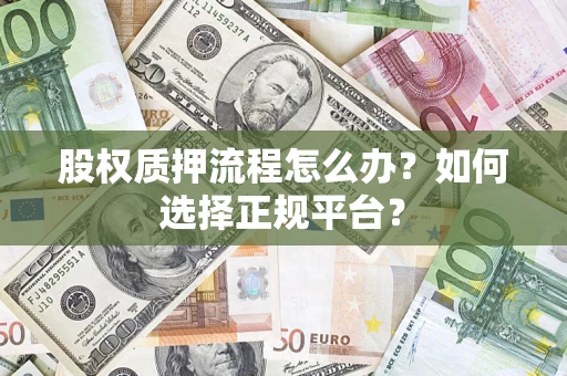 武汉股权质押流程怎么办？如何选择正规平台？