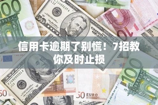武汉信用卡逾期了别慌！7招教你及时止损