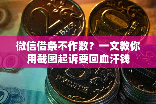武汉微信借条不作数？一文教你用截图起诉要回血汗钱