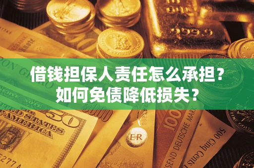 武汉借钱担保人责任怎么承担？如何免债降低损失？