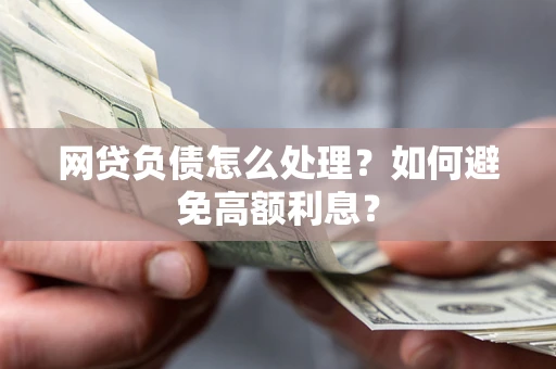 武汉网贷负债怎么处理？如何避免高额利息？