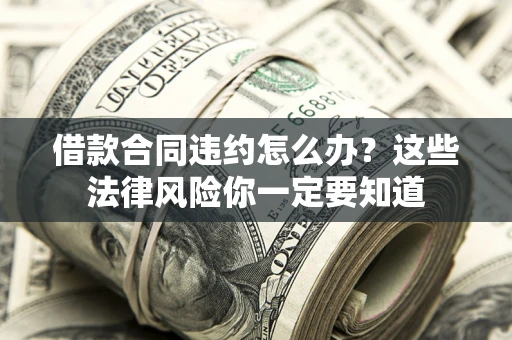 武汉借款合同违约怎么办？这些法律风险你一定要知道