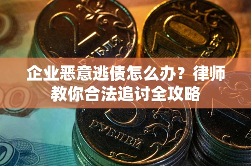 武汉企业恶意逃债怎么办？律师教你合法追讨全攻略