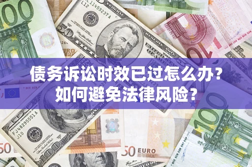 武汉债务诉讼时效已过怎么办？如何避免法律风险？