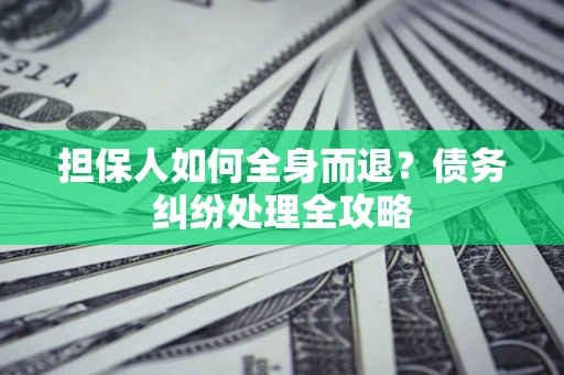 武汉担保人如何全身而退？债务纠纷处理全攻略