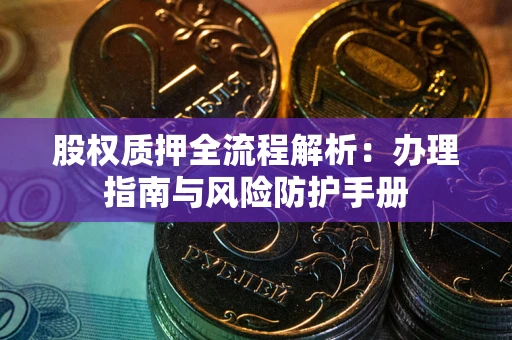 武汉股权质押全流程解析：办理指南与风险防护手册