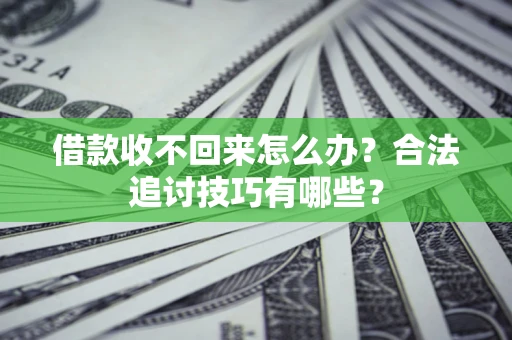 武汉借款收不回来怎么办？合法追讨技巧有哪些？