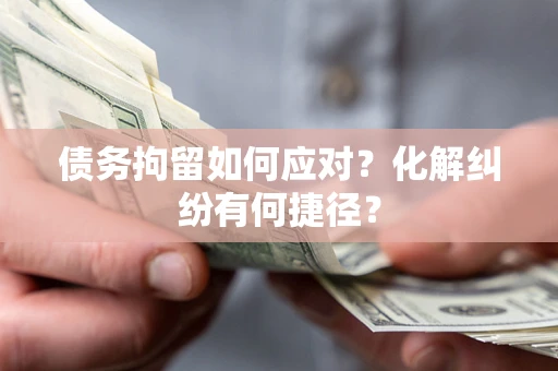 武汉债务拘留如何应对？化解纠纷有何捷径？