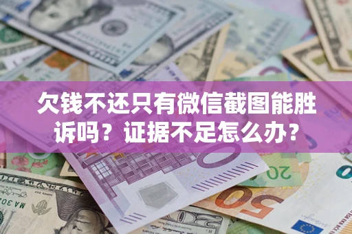 武汉欠钱不还只有微信截图能胜诉吗？证据不足怎么办？