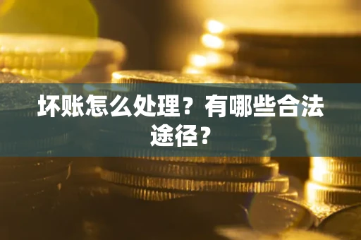 武汉坏账怎么处理？有哪些合法途径？