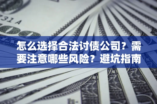 武汉怎么选择合法讨债公司？需要注意哪些风险？避坑指南来了！