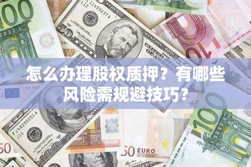 武汉怎么办理股权质押？有哪些风险需规避技巧？