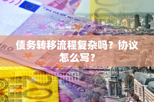 武汉债务转移流程复杂吗？协议怎么写？