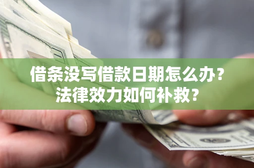 武汉借条没写借款日期怎么办?法律效力如何补救? 武汉借条没写借款日期怎么办?法律效力如何补救?