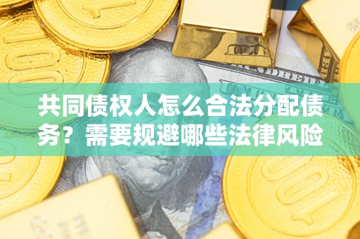 武汉共同债权人怎么合法分配债务？需要规避哪些法律风险？
