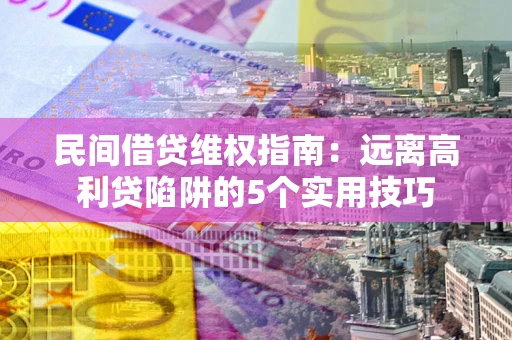 武汉民间借贷维权指南：远离高利贷陷阱的5个实用技巧