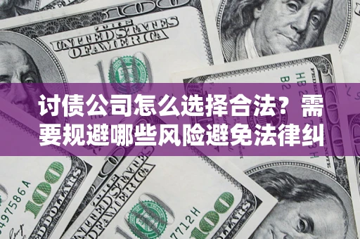 武汉讨债公司怎么选择合法？需要规避哪些风险避免法律纠纷？