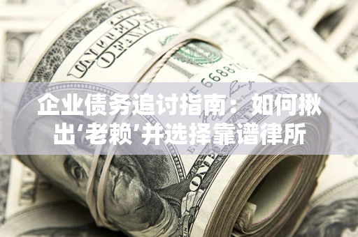武汉企业债务追讨指南：如何揪出‘老赖’并选择靠谱律所
