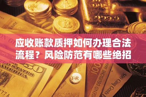 武汉应收账款质押如何办理合法流程？风险防范有哪些绝招？