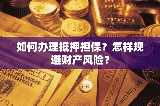武汉如何办理抵押担保？怎样规避财产风险？