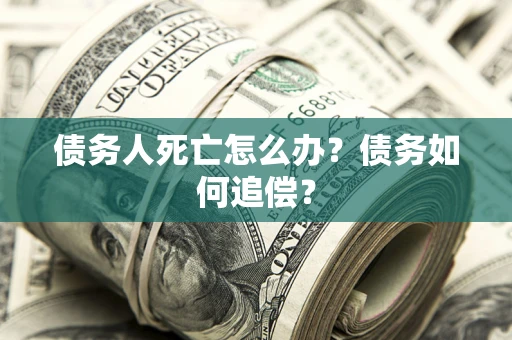 武汉债务人死亡怎么办？债务如何追偿？